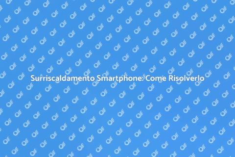 Surriscaldamento Telefono: Soluzioni Efficaci