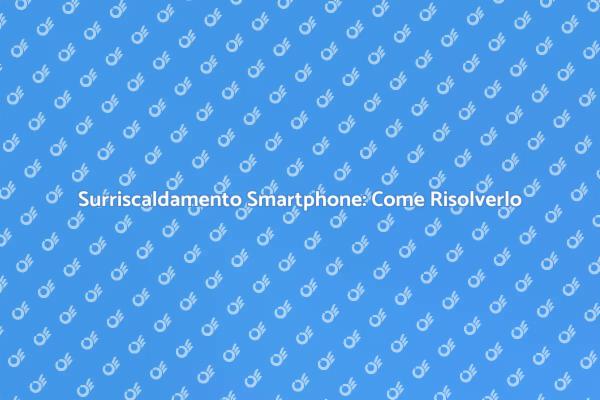 Soluzioni per il Surriscaldamento del Telefono