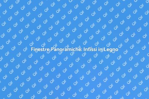Infissi in Legno per Finestre Panoramiche