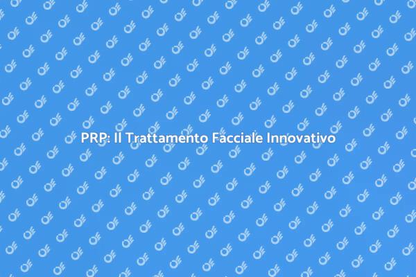 Trattamento Facciale PRP: Scopri i Vantaggi