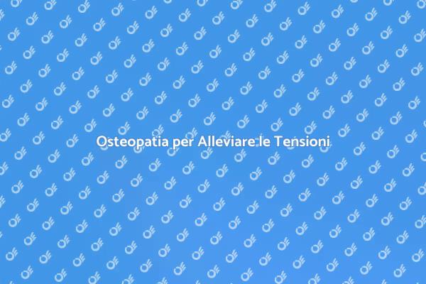 Osteopatia: Sollievo per le Tensioni