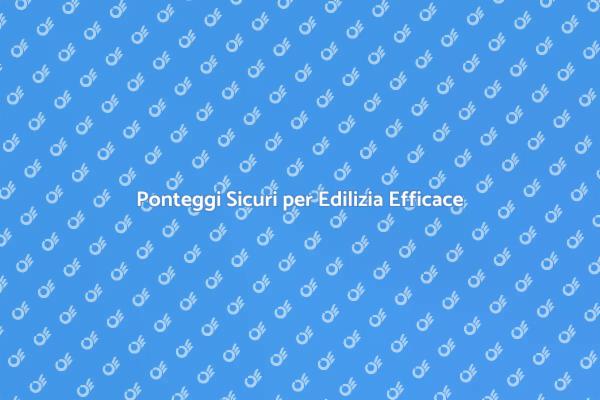 Sicurezza nei Lavori Edili con Ponteggi