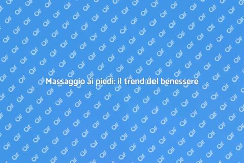 Massaggio ai piedi: ultimo trend benessere