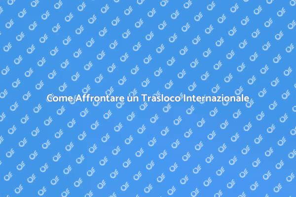Trasloco all'Estero: Ecco Come Fare