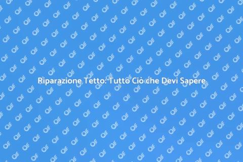 Riparare Tetto: Guida Completa