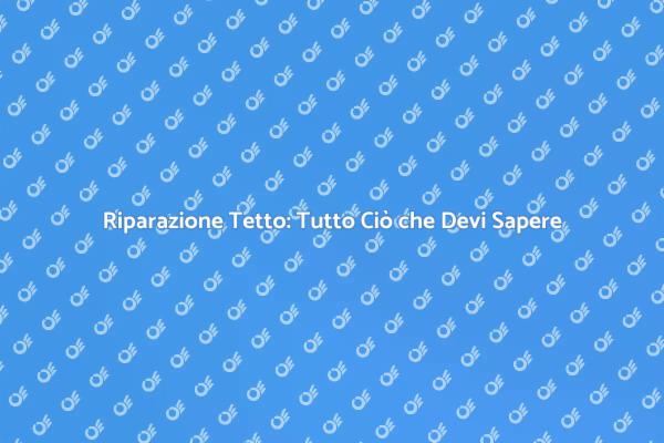 Riparazione Tetto: Consigli Utili