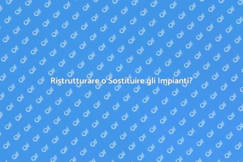 Sostituire o Ristrutturare gli Impianti