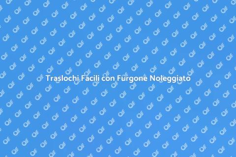 Noleggio Furgone per Trasloco Facile