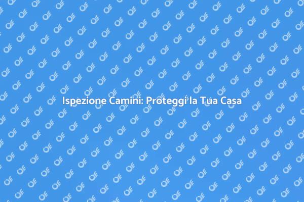 Sicurezza Camini: Ispezioni Necessarie