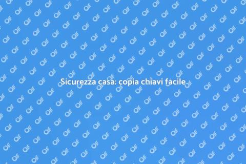 Fare copia chiavi casa in sicurezza