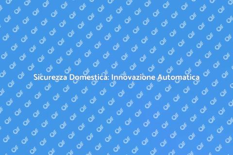 Automazione Sicurezza Casa: Rivoluziona