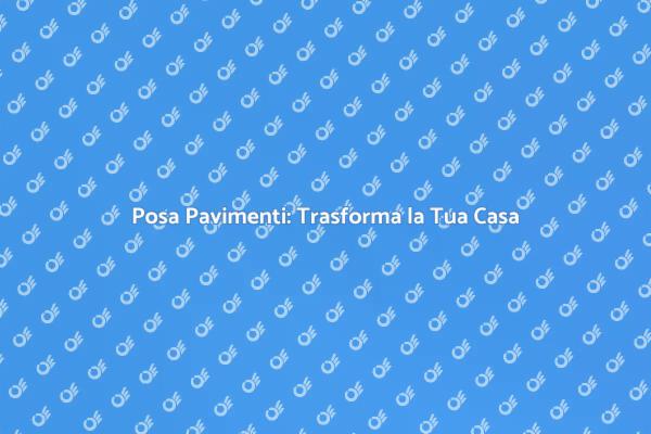 Posa di Pavimenti: Qualità e Stile