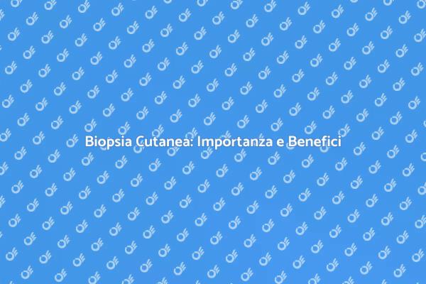 Biopsia Cutanea: Cosa Devi Sapere