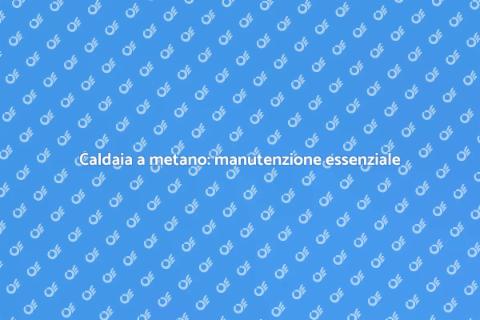 Manutenzione caldaia a metano: guida
