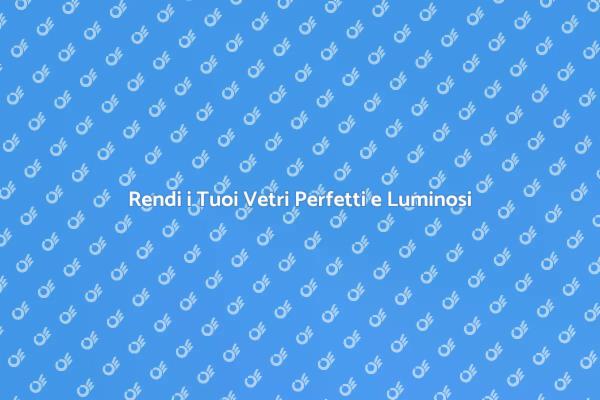 Come Pulire i Vetri in Modo Efficiente