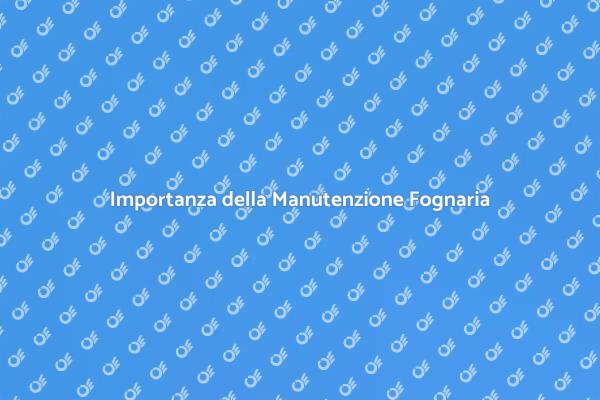 Manutenzione Fognaria: Perché è Fondamentale