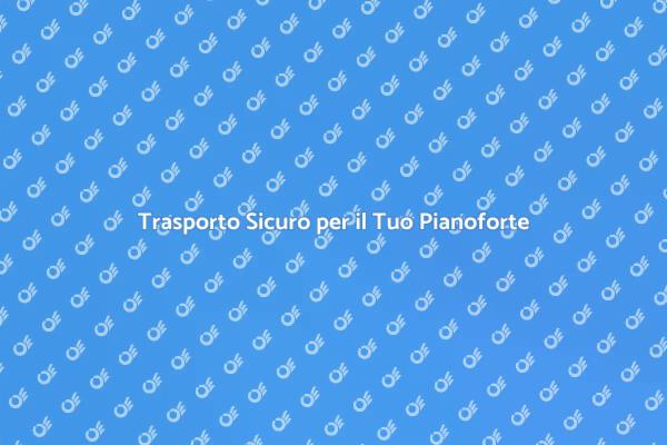 Trasporto Pianoforte: Massima Sicurezza