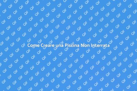Piscina Non Interrata: Guida Pratica