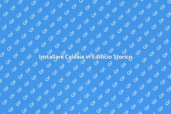Caldaia e Comfort per Edifici Storici