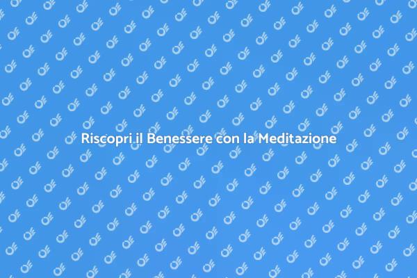 Potenzia il Tuo Benessere con la Meditazione