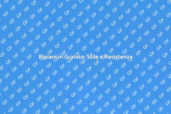 Ripiani in Granito: Bellezza e Funzionalità