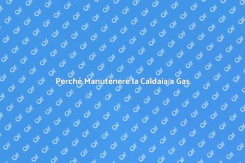 Manutenzione Caldaia a Gas: Importanza