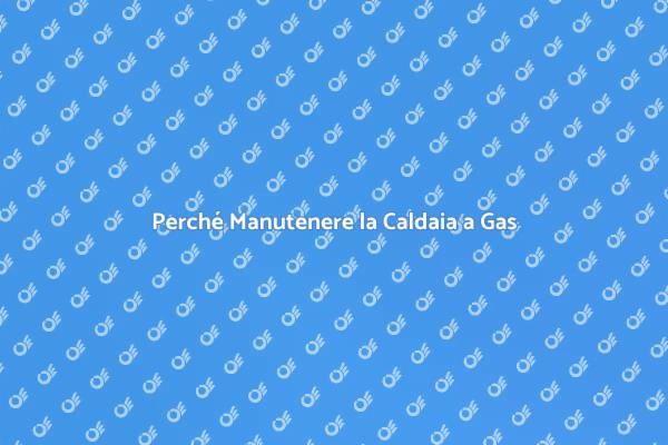 Manutenzione Caldaia: Perché è Cruciale