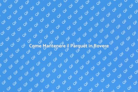Manutenzione Parquet Rovere: Guida Essenziale