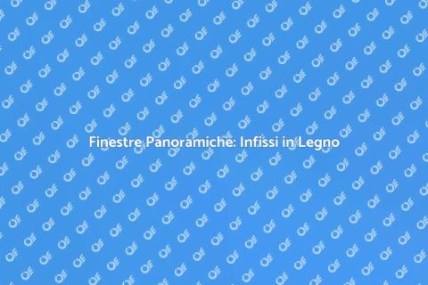 Infissi in Legno per Finestre Panoramiche