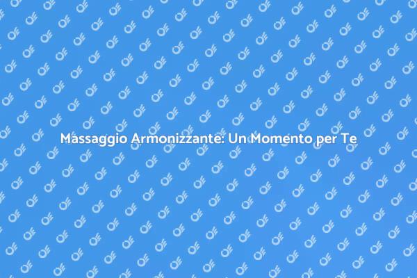 Rilassati con un Massaggio Armonizzante
