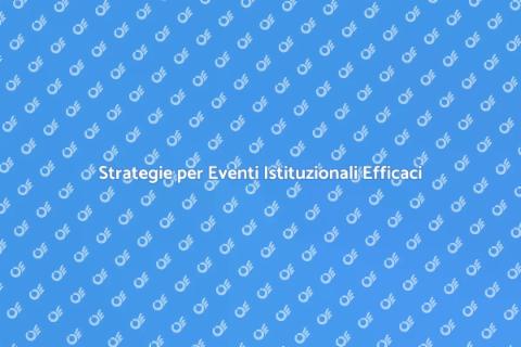 Organizzare Eventi Istituzionali di Successo
