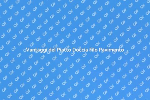 Piatto Doccia Filo Pavimento: Vantaggi
