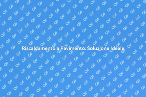 Riscaldamento a Pavimento: Comfort Assicurato