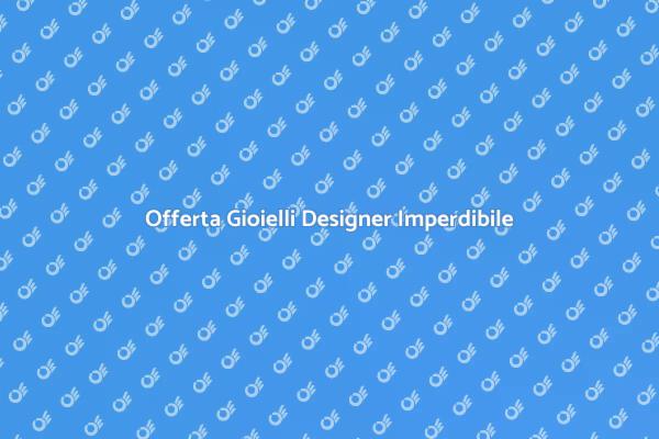 Gioielli da Designer: Offerta Speciale!