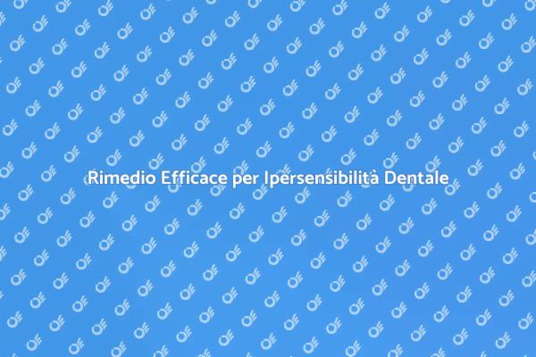 Trova Sollievo dall'Ipersensibilità Dentale