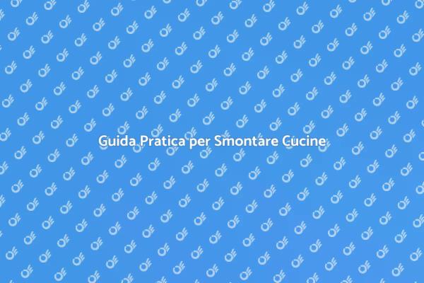 Smontare Cucine: Guida Completa