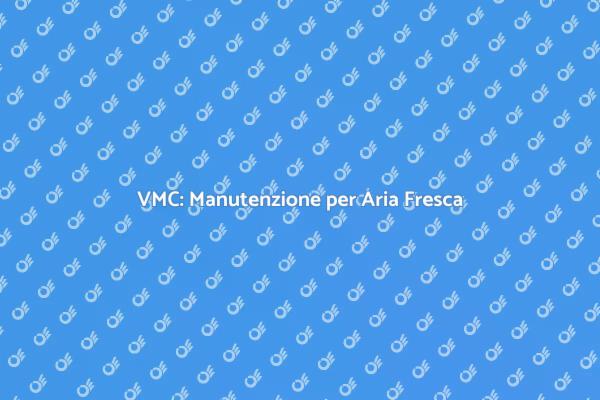 VMC: Importanza della Manutenzione