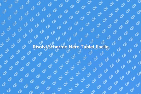 Soluzioni per Schermo Nero Tablet