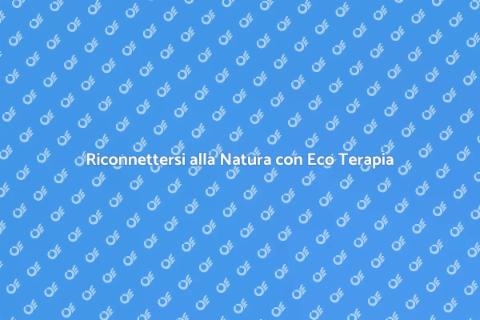 Eco Terapia: Riconnettersi con la Natura