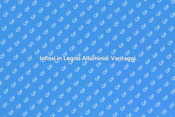 Infissi in Legno Alluminio: La Scelta Ideale