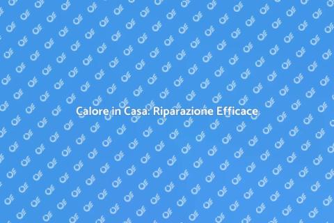 Riparazione Riscaldatore: Calore Assicurato