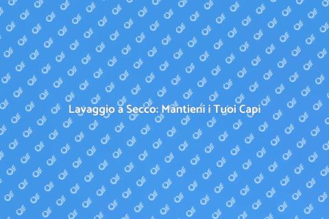 Lavaggio a Secco: Cura dei Tessuti