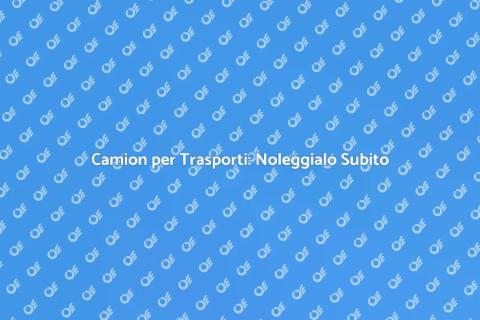 Noleggio Camion per Trasporti Facile