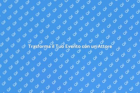 Assumere un Attore per i Tuoi Eventi