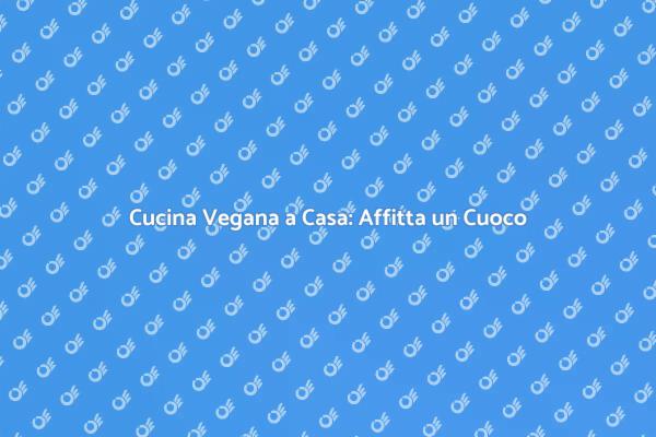 Rivoluziona le tue Cene con un Cuoco Vegano