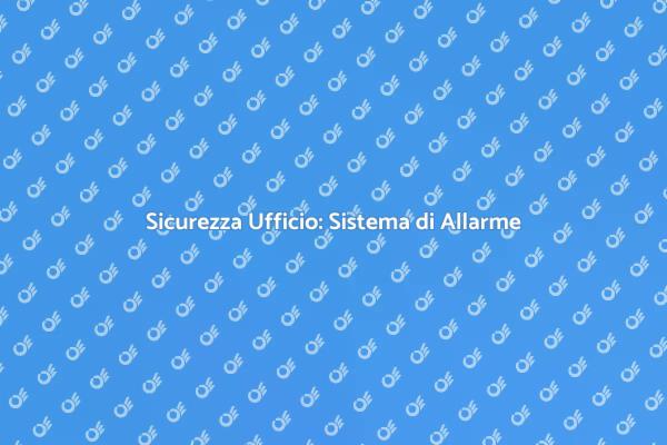 La Sicurezza nei Tuoi Uffici