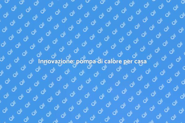Rivoluziona la tua casa con la pompa di calore
