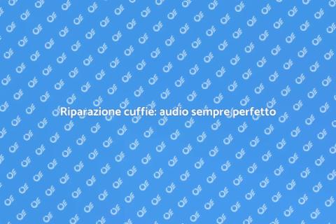 Riparazione cuffie: servizio essenziale