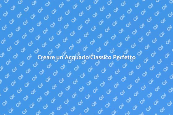 Come Creare un Acquario Classico