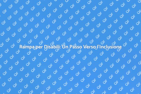Rampa per Disabili: Necessità e Vantaggi
